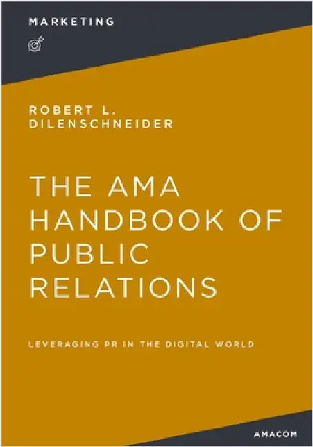 The AMA Handbook of Public Relations: Leveraging PR in the Digital World by Dilenschneider, Robert