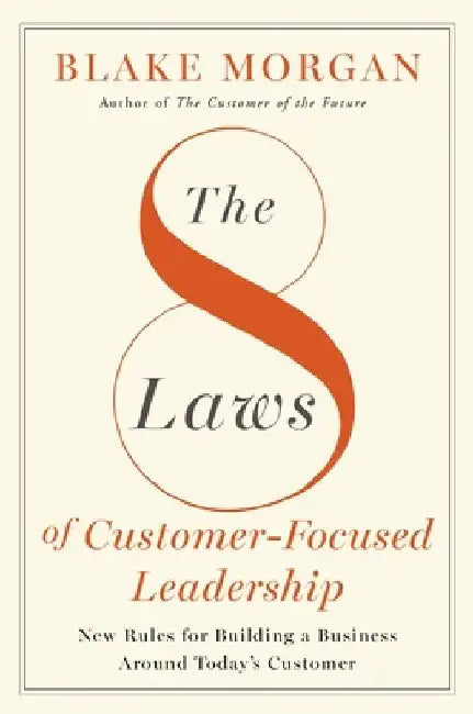 The 8 Laws of Customer-Focused Leadership: New Rules for Building a Business Around Today's Customer by Blake Morgan