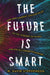 The Future Is Smart: How Your Company Can Capitalize on the Internet of Things--And Win in a Connected Economy by W. David Stephenson