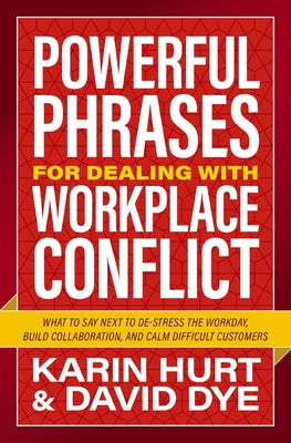 Powerful Phrases for Dealing with Workplace Conflict: What to Say Next to Destress the Workday, Build Collaboration, and Calm Difficult Customers by Karin Hurt