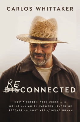 Reconnected: How 7 Screen-Free Weeks with Monks and Amish Farmers Helped Me Recover the Lost Art of Being Human by Carlos Whittaker