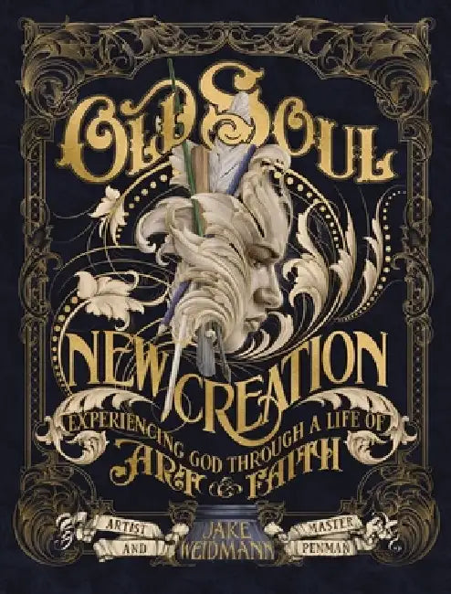 Old Soul, New Creation: Experiencing God Through a Life of Art and Faith by Jake Weidmann