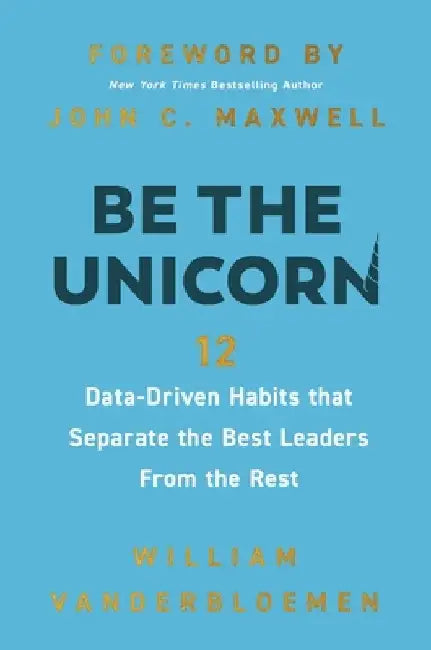 Be the Unicorn: 12 Data-Driven Habits That Separate the Best Leaders from the Rest by William Vanderbloemen