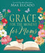 Grace for the Moment for Moms: Inspirational Thoughts of Encouragement and Appreciation for Moms (a 50-Day Devotional) by Max Lucado