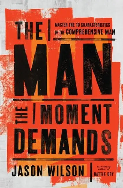The Man the Moment Demands: Master the 10 Characteristics of the Comprehensive Man by Jason Wilson