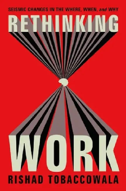 Rethinking Work: Seismic Changes in the Where, When, and Why by Rishad Tobaccowala
