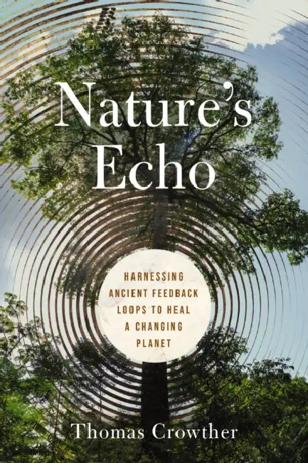 Nature's Echo: Harnessing Ancient Feedback Loops to Heal a Changing Planet by Thomas Crowther