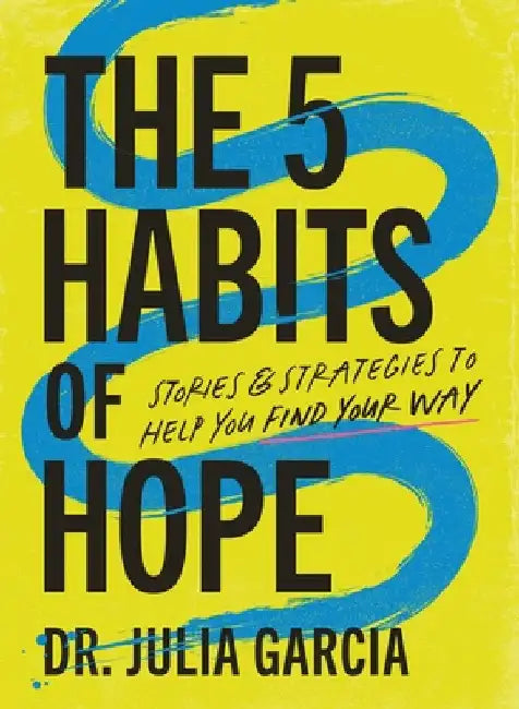 The 5 Habits of Hope: Stories and Strategies to Help You Find Your Way by Julia Garcia