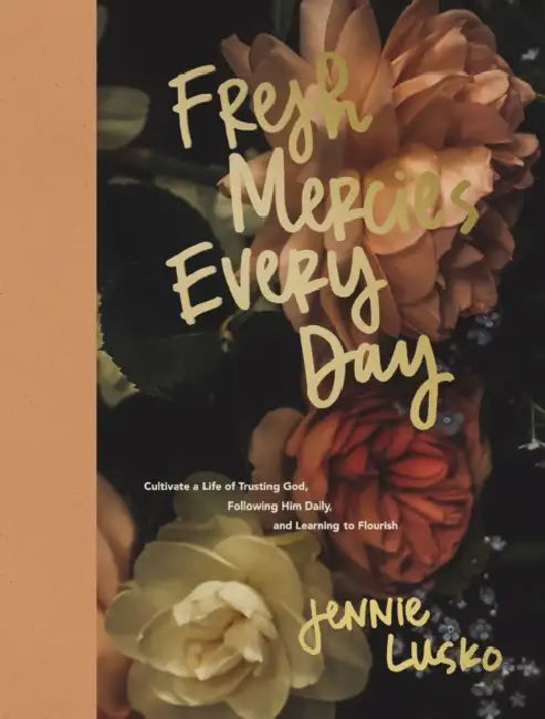 Fresh Mercies Every Day: Cultivate a Life of Trusting God, Following Him Daily, and Learning to Flourish (a 40-Day Devotional) by Jennie Lusko