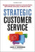 Strategic Customer Service: Managing the Customer Experience to Increase Positive Word of Mouth, Build Loyalty, and Maximize Profits by John Goodman