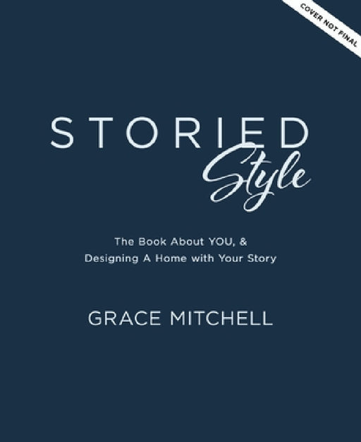 Storied Style: The Book about You, Your Story, and How to Design Your Home with It by Grace Mitchell