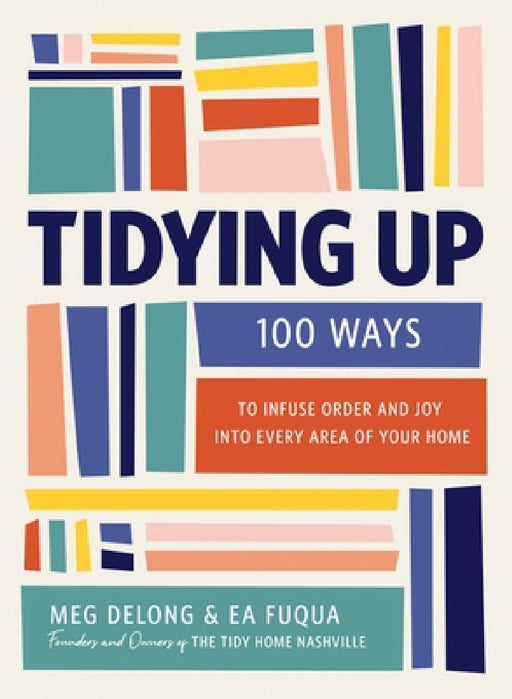 Tidying Up: 100 Ways to Infuse Order and Joy Into Every Area of Your Home by Ea Fuqua, Meg DeLong