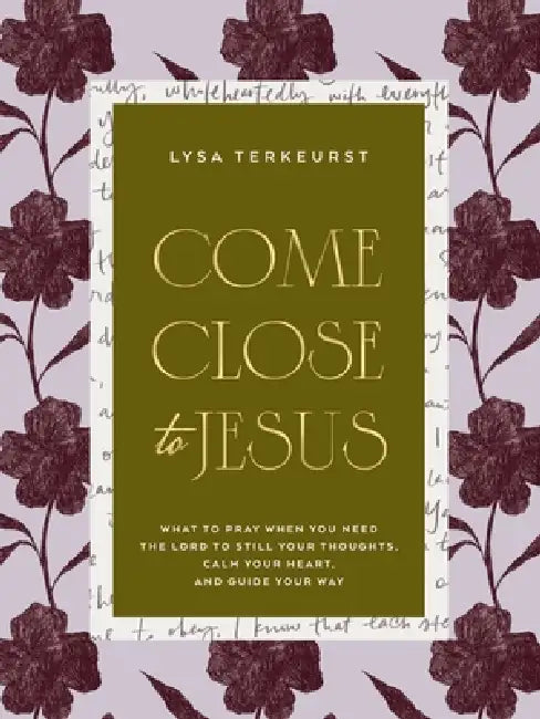 Come Close to Jesus: What to Pray When You Need the Lord to Still Your Thoughts, Calm Your Heart, and Guide Your Way (50 Devotional Prayers) by Lysa TerKeurst