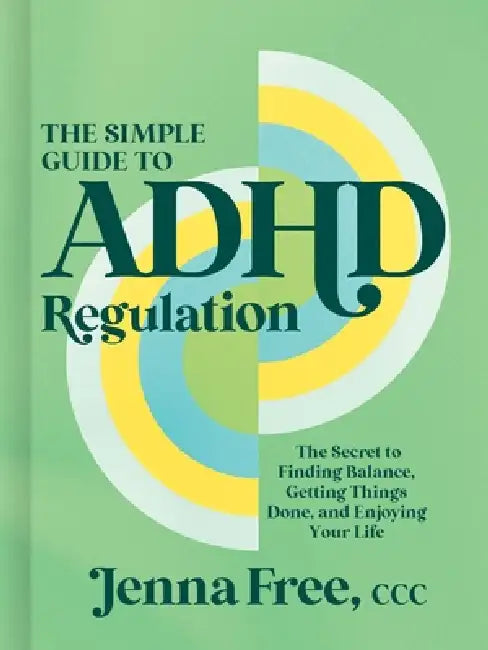 The Simple Guide to ADHD Regulation: The Secret to Finding Balance, Getting Things Done, and Enjoying Your Life by Jenna Free CCC