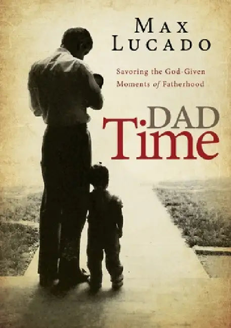 Dad Time: Savoring the God-Given Moments of Fatherhood by Max Lucado
