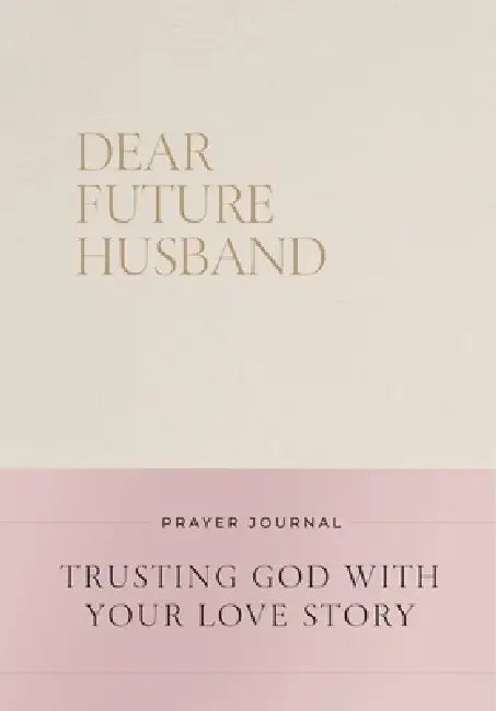 Dear Future Husband Prayer Journal: A Journaling Devotional for Christian Women Who Are Single, Dating, or Engaged to Prepare for Their Future Marriag by Christian Bevere