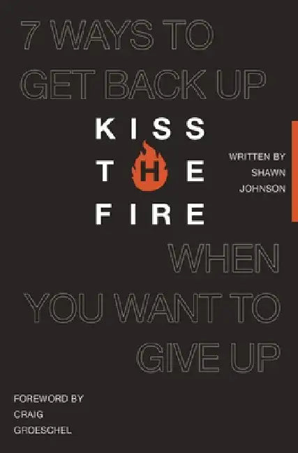 Kiss the Fire: 7 Ways to Get Back Up When You Want to Give Up by Shawn Johnson