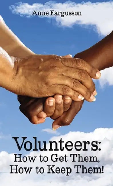 Volunteers: How to Get Them, How to Keep Them! by Anne Fargusson