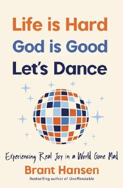 Life Is Hard. God Is Good. Let's Dance.: Experiencing Real Joy in a World Gone Mad by Brant Hansen
