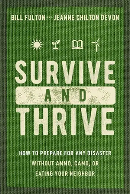 Survive and Thrive: How to Prepare for Any Disaster Without Ammo, Camo, or Eating Your Neighbor by Bill Fulton