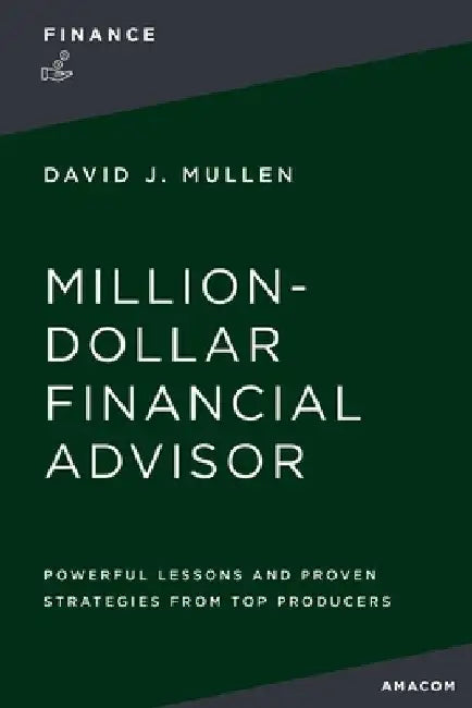 The Million-Dollar Financial Advisor: Powerful Lessons and Proven Strategies from Top Producers by David J. Mullen Jr