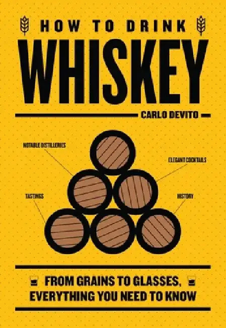 How to Drink Whiskey: From Grains to Glasses, Everything You Need to Know by Carlo DeVito