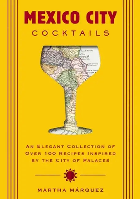 Mexico City Cocktails: An Elegant Collection of Over 100 Recipes Inspired by the City of Palaces by Rosa Martha Márquez Oropeza