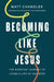 Becoming Like Jesus: The Everyday Journey to Living a Life of Holiness by Matt Chandler