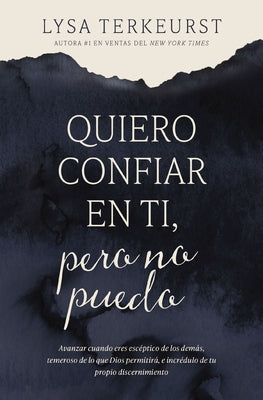 Quiero Confiar En Ti, Pero No Puedo: Avanzar Cuando Eres Escéptico de Los Demás, Temeroso de Lo Que Dios Permitirá, E Incrédulo de Tu Propio Discernim by Lysa TerKeurst