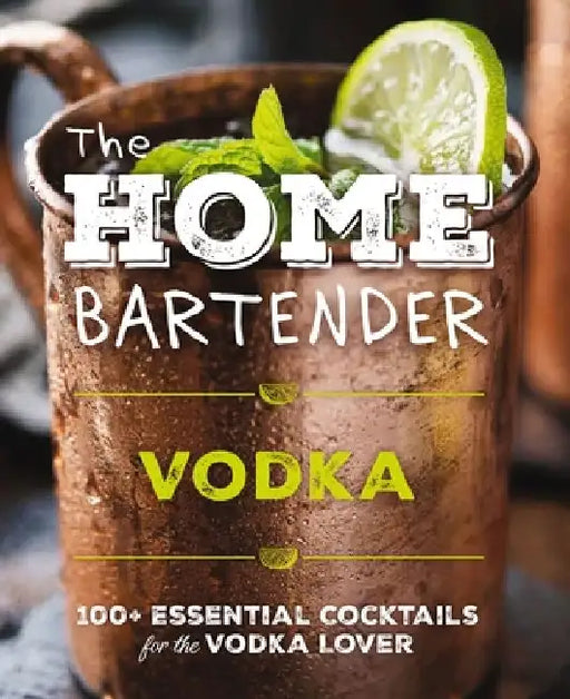 The Home Bartender: Vodka: 100+ Essential Cocktails for the Vodka Lover by Editors of Cider Mill Press