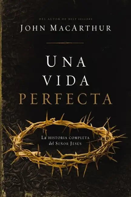 Una Vida Perfecta: La Historia Completa del Señor Jesús by John F. MacArthur