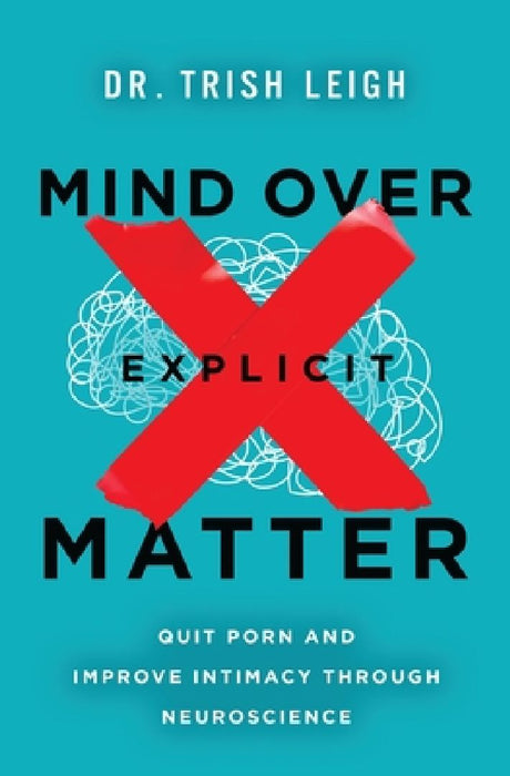 Mind Over Explicit Matter: Quit Porn and Improve Intimacy Through Neuroscience by Trish Leigh