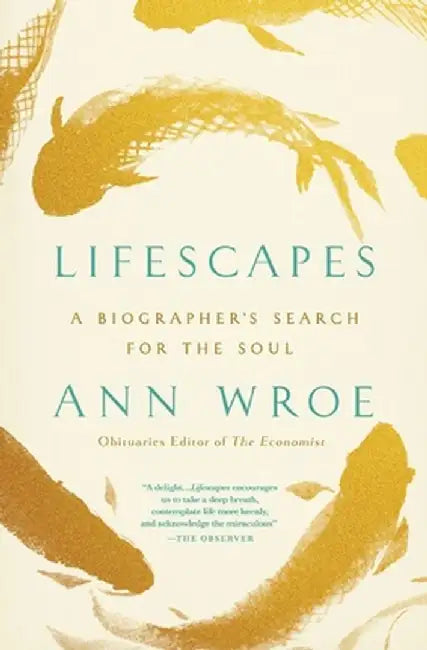 Lifescapes: A Biographer's Search for the Soul by Ann Wroe