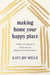 Making Home Your Happy Place: A Real-Life Guide to Decluttering Without the Overwhelm by Katy Wells