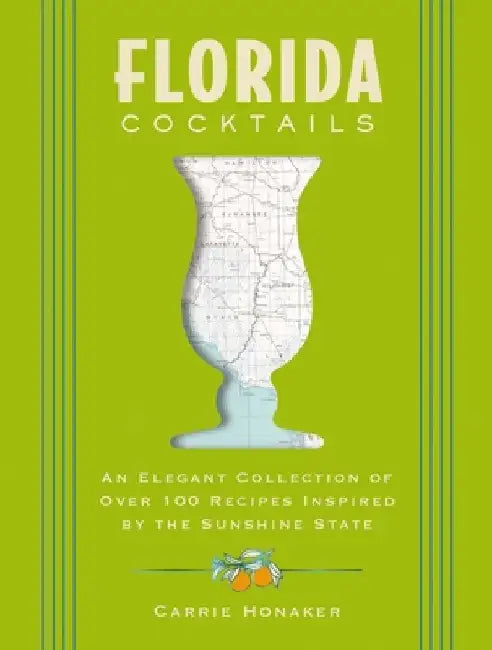 Florida Cocktails: An Elegant Collection of Over 100 Recipes Inspired by the Sunshine State by Carrie Honaker