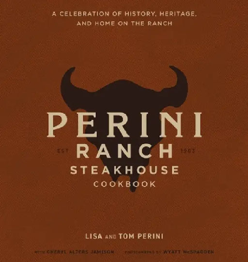 The Perini Ranch Steakhouse Cookbook: A Celebration of History, Heritage, and Home on the Ranch by Lisa Perini