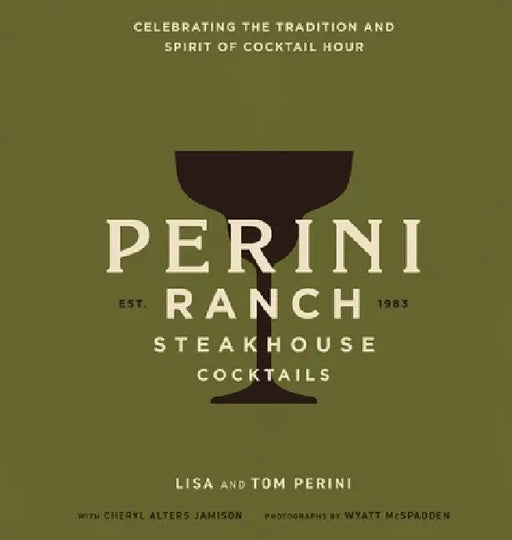 Perini Ranch Steakhouse Cocktails: Celebrating the Tradition and Spirit of Cocktail Hour by Tom Perini, Lisa Perini