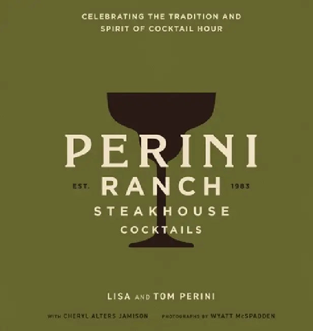 Perini Ranch Steakhouse Cocktails: Celebrating the Tradition and Spirit of Cocktail Hour by Tom Perini, Lisa Perini