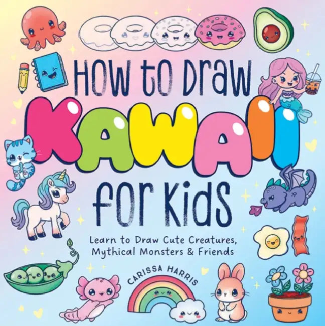 How to Draw Kawaii for Kids: Learn to Draw Cute Creatures, Mythical Monsters and Friends by Carissa Harris