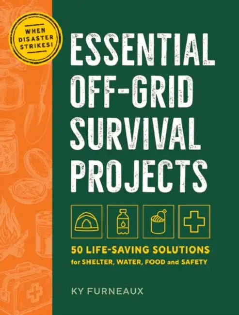 Essential Off-Grid Survival Projects: 50 Life-Saving Solutions for Shelter, Water, Food, and Safety by Ky Furneaux