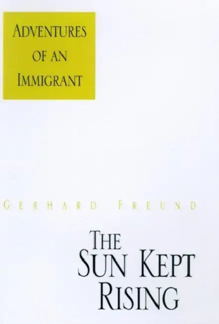 The Sun Kept Rising: Adventures of an Immigrant by Gerhard Freund