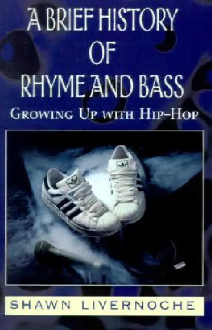 A Brief History of Rhyme and Bass: Growing Up with Hip-Hop by Shawn Livernoche, Daniel Corvino
