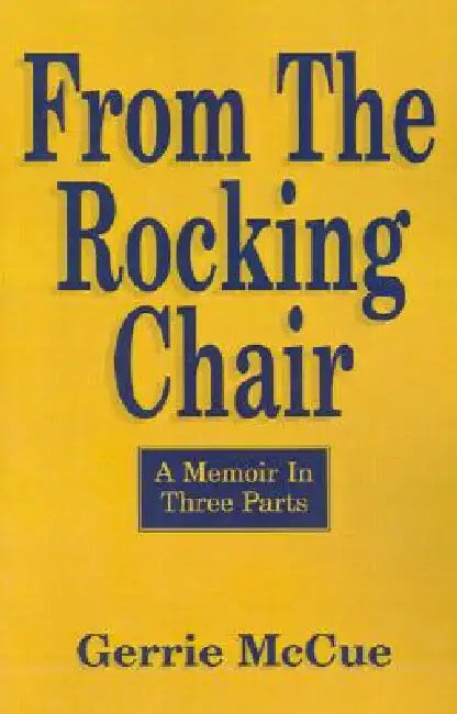 From the Rocking Chair: A Memoir in Three Parts by Gerrie McCue