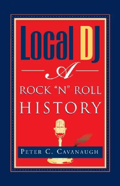 Local Dj: A Rock 'N Roll History by Peter C. Cavanaugh