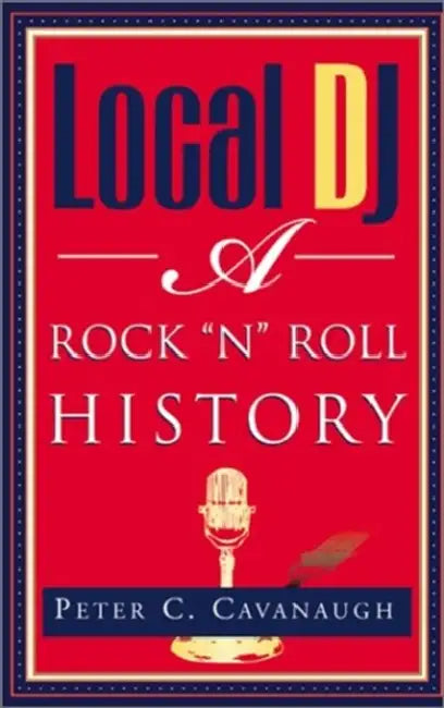Local Dj: A Rock 'N Roll History by Peter C. Cavanaugh