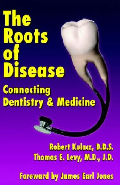The Roots of Disease: Connecting Dentistry and Medicine by Robert Kulacz, Thomas E. Levy J. D., James Earl Jones