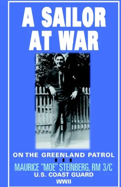 A Sailor at War: on the Greenland Patrol - WWII by Maurice Moe Steinberg Rm 3/C