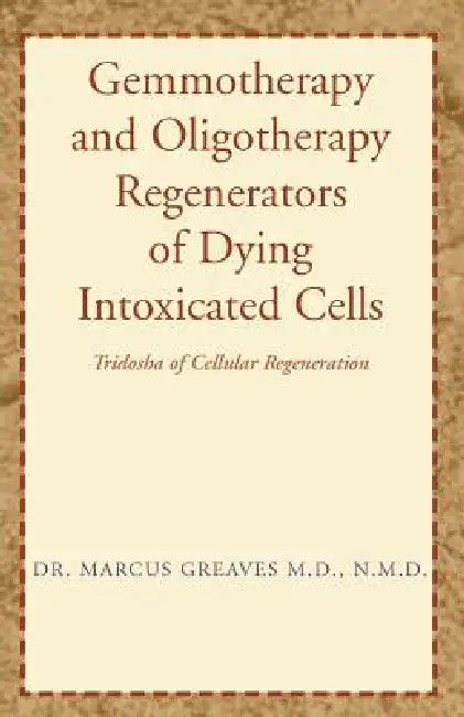 Gemmotherapy and Oligotherapy Regenerators of Dying Intoxicated Cells: Tridosha of Cellular Regeneration by Marcus Greaves N. M. D.