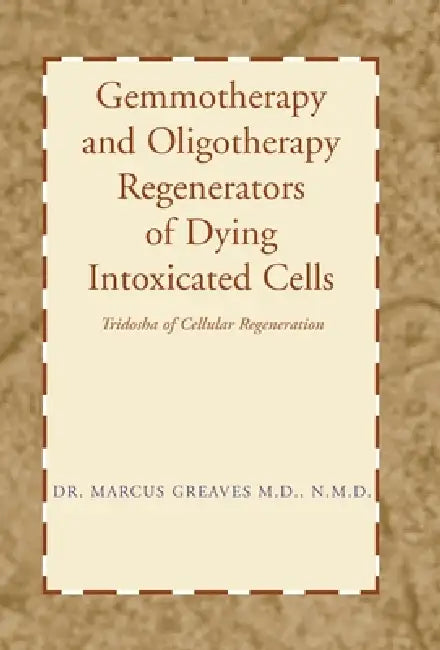 Gemmotherapy and Oligotherapy Regenerators of Dying Intoxicated Cells: Tridosha of Cellular Regeneration by Marcus Greaves N. M. D.