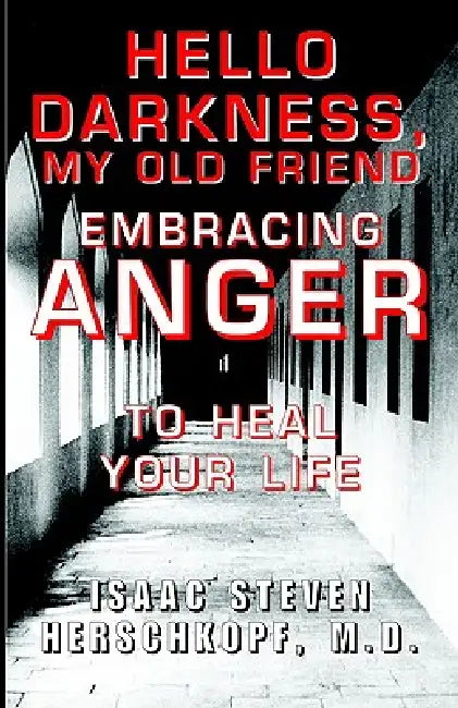 Hello Darkness, My Old Friend: Embracing Anger to Heal Your Life by Isaac Steven Herschkopf M. D.